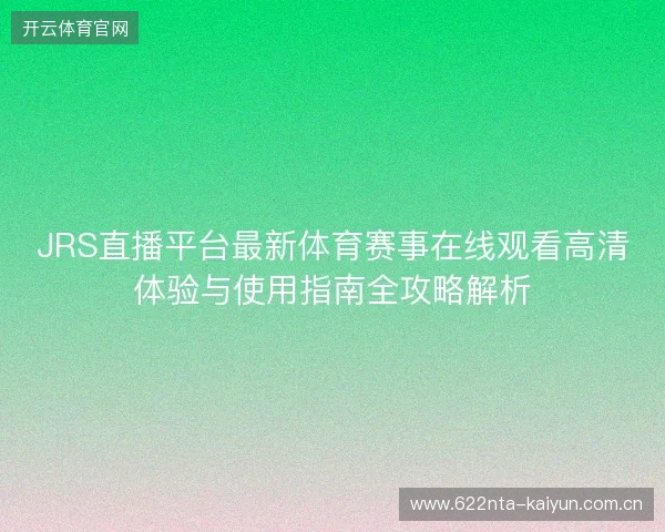 JRS直播平台最新体育赛事在线观看高清体验与使用指南全攻略解析