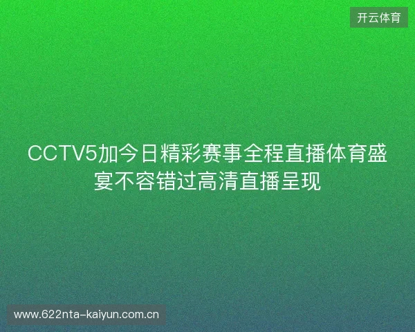 CCTV5加今日精彩赛事全程直播体育盛宴不容错过高清直播呈现