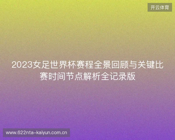 2023女足世界杯赛程全景回顾与关键比赛时间节点解析全记录版
