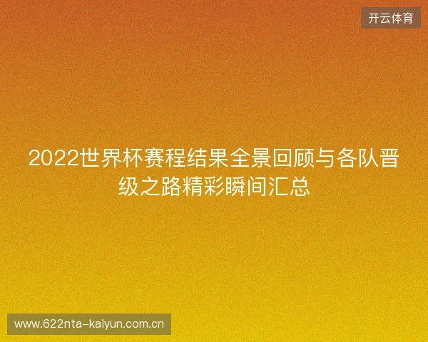 2022世界杯赛程结果全景回顾与各队晋级之路精彩瞬间汇总