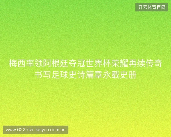 梅西率领阿根廷夺冠世界杯荣耀再续传奇书写足球史诗篇章永载史册