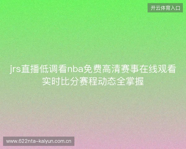 jrs直播低调看nba免费高清赛事在线观看实时比分赛程动态全掌握