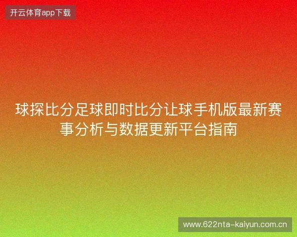 球探比分足球即时比分让球手机版最新赛事分析与数据更新平台指南