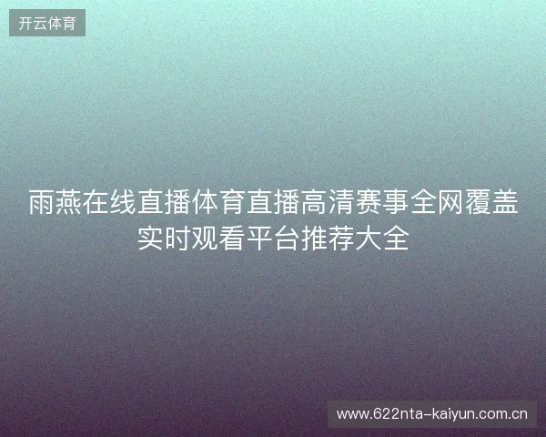 雨燕在线直播体育直播高清赛事全网覆盖实时观看平台推荐大全 雨燕在线直播体育直播高清赛事全网覆盖实时观看平台推荐大全