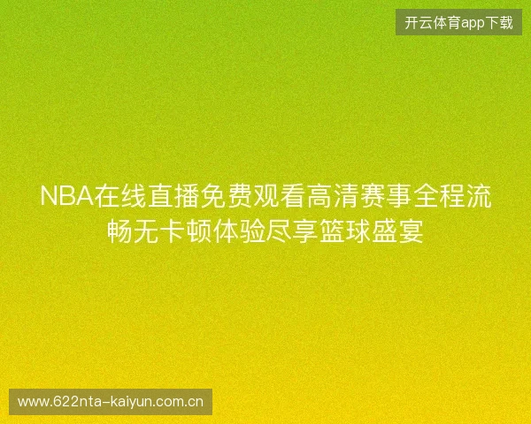 NBA在线直播免费观看高清赛事全程流畅无卡顿体验尽享篮球盛宴 NBA在线直播免费观看高清赛事全程流畅无卡顿体验尽享篮球盛宴