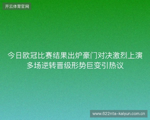 今日欧冠比赛结果出炉豪门对决激烈上演多场逆转晋级形势巨变引热议