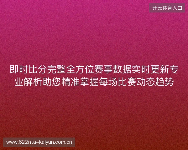 即时比分完整全方位赛事数据实时更新专业解析助您精准掌握每场比赛动态趋势 即时比分完整全方位赛事数据实时更新专业解析助您精准掌握每场比赛动态趋势