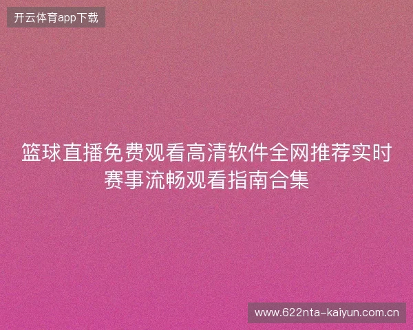 篮球直播免费观看高清软件全网推荐实时赛事流畅观看指南合集 篮球直播免费观看高清软件全网推荐实时赛事流畅观看指南合集