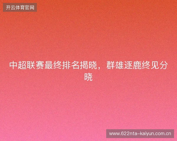 中超联赛最终排名揭晓，群雄逐鹿终见分晓