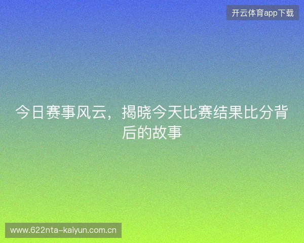 今日赛事风云，揭晓今天比赛结果比分背后的故事