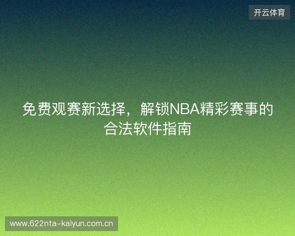 免费观赛新选择，解锁NBA精彩赛事的合法软件指南
